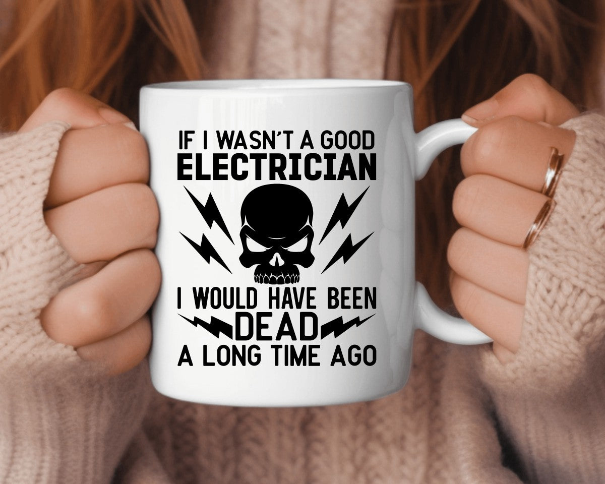If I Wasn't A Good Electrician I Would Have Been Dead Electrician Coffee Mug
