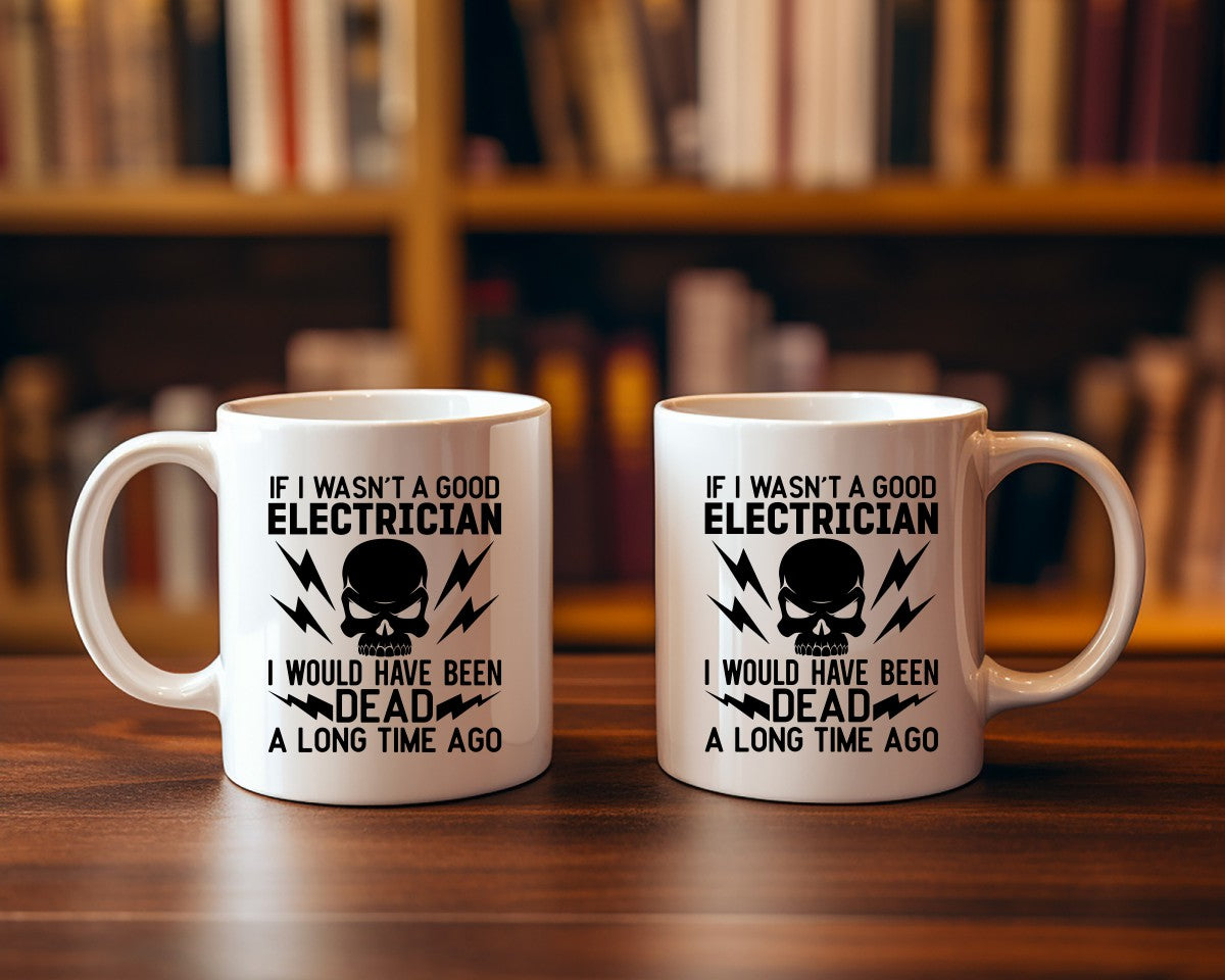 If I Wasn't A Good Electrician I Would Have Been Dead Electrician Coffee Mug