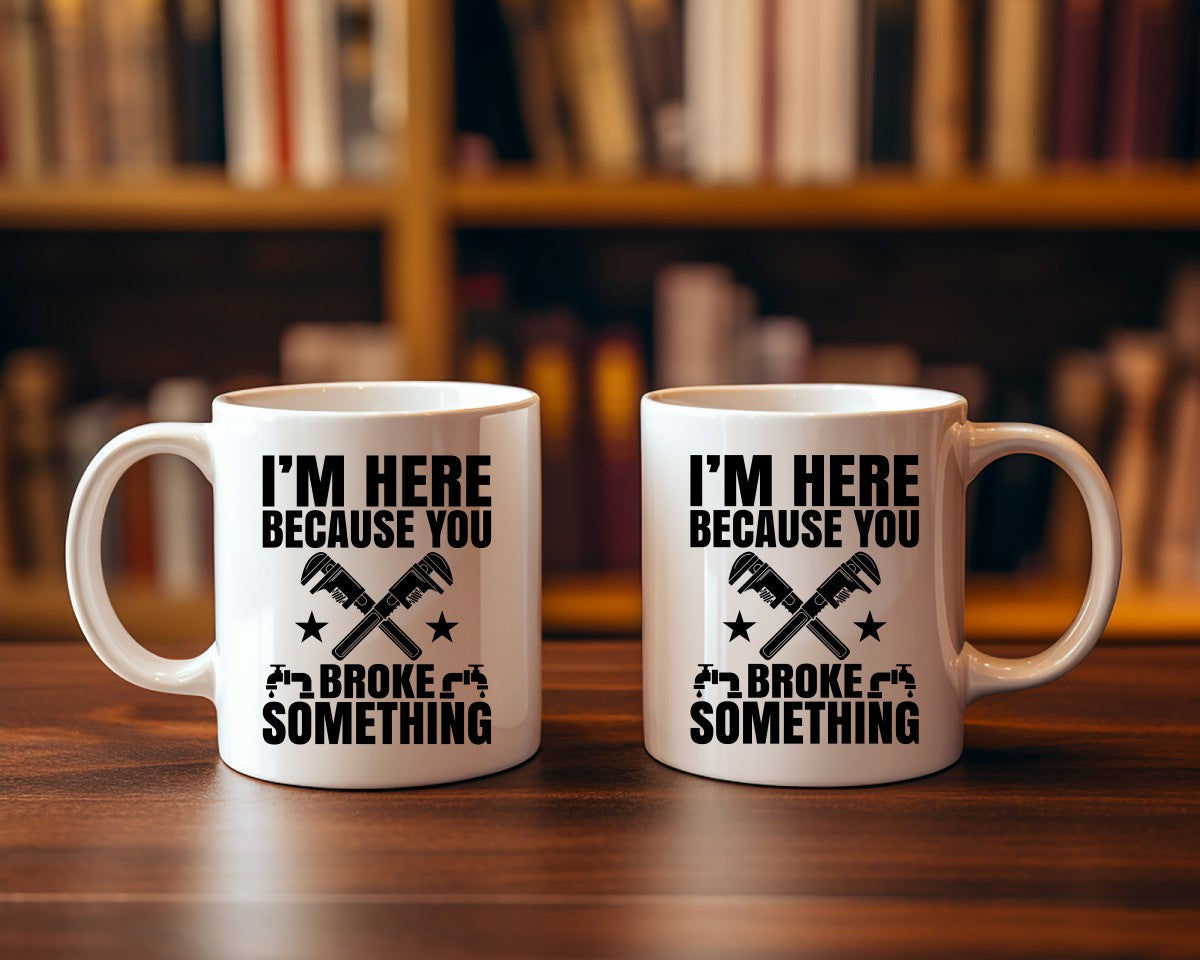 I'm Here Because You Broke Something Plumber Coffee Mug