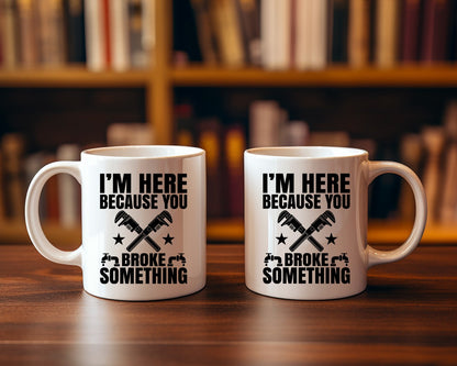 I'm Here Because You Broke Something Plumber Coffee Mug