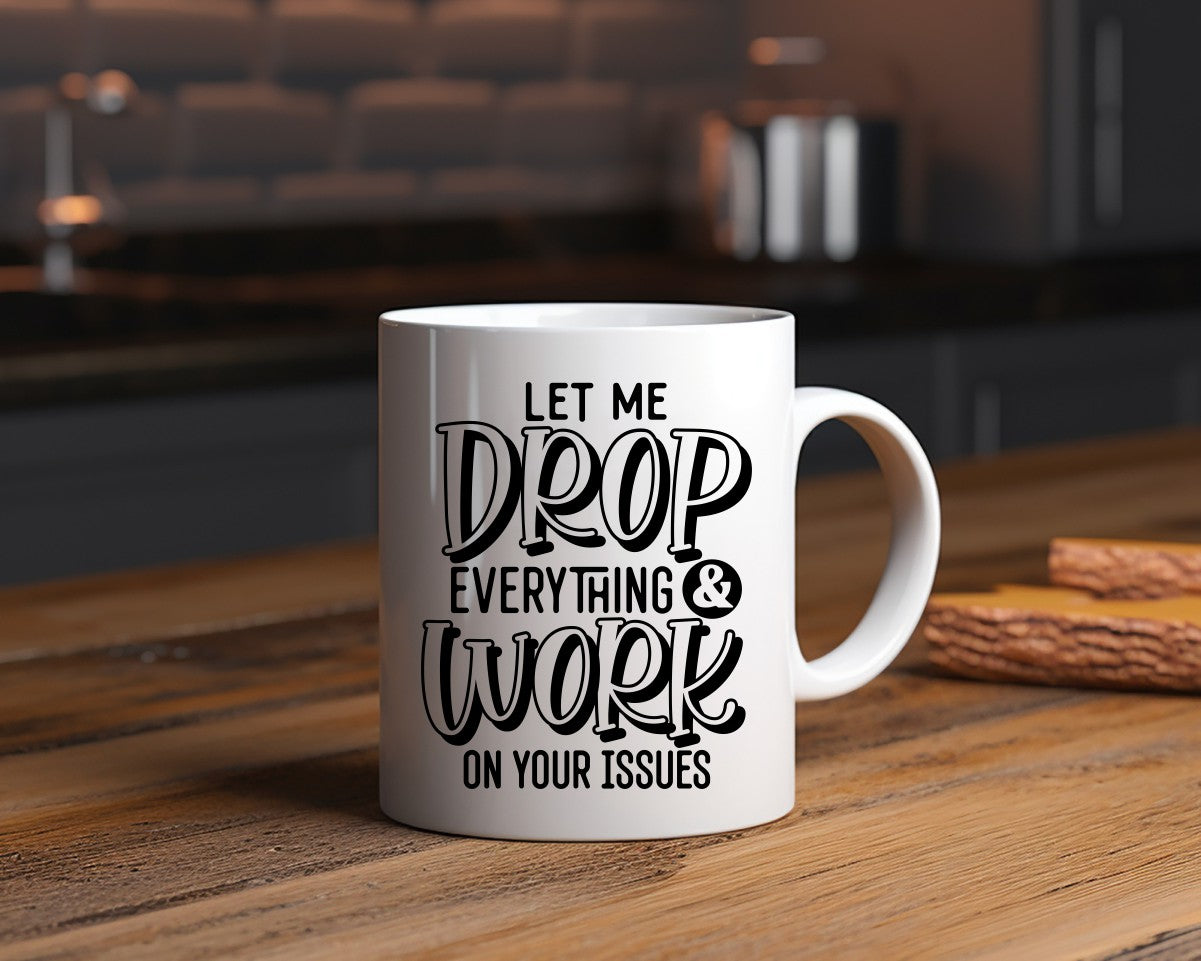 Let Me Drop Everything & Work On Your Issues Office Work Humor Coffee Mug