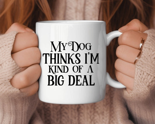 My Dog Thinks I'm Kind Of A Big Deal Dog Saying, Quote Coffee Mug